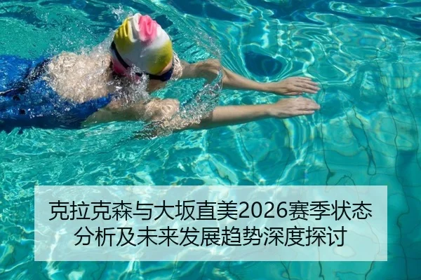 克拉克森与大坂直美2026赛季状态分析及未来发展趋势深度探讨