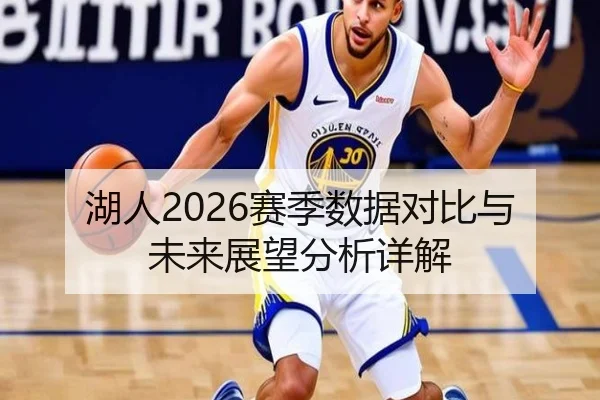 湖人2026赛季数据对比与未来展望分析详解