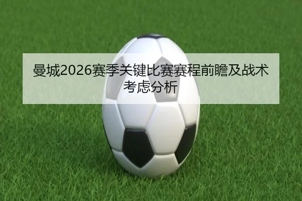 曼城2026赛季关键比赛赛程前瞻及战术考虑分析