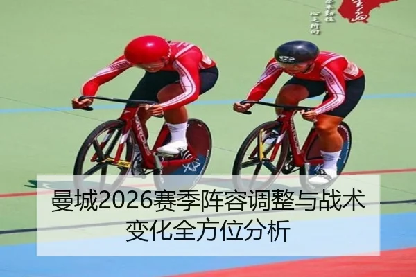 曼城2026赛季阵容调整与战术变化全方位分析