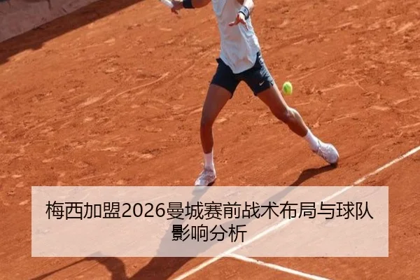 梅西加盟2026曼城赛前战术布局与球队影响分析