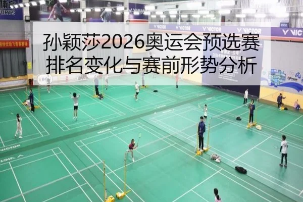 孙颖莎2026奥运会预选赛排名变化与赛前形势分析