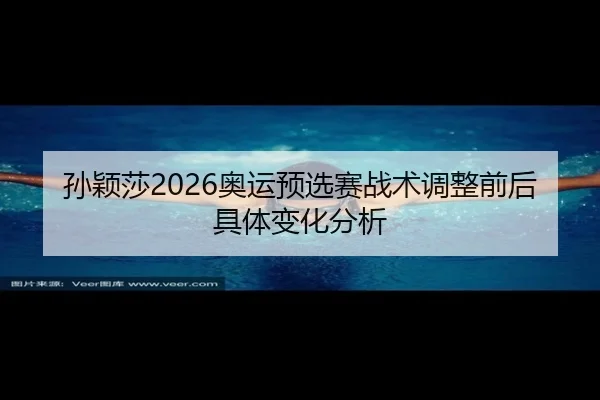 孙颖莎2026奥运预选赛战术调整前后具体变化分析