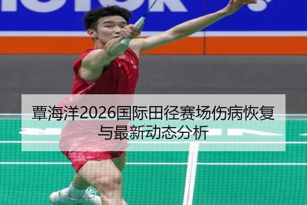 覃海洋2026国际田径赛场伤病恢复与最新动态分析
