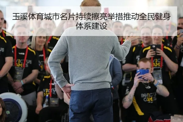 玉溪体育城市名片持续擦亮举措推动全民健身体系建设