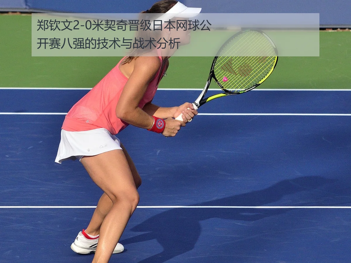 郑钦文2-0米契奇晋级日本网球公开赛八强的技术与战术分析