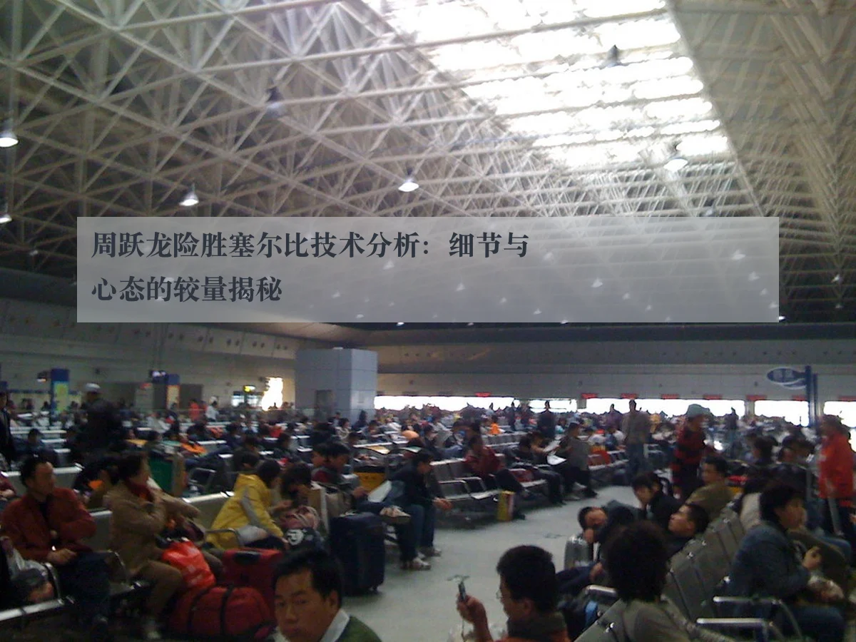 周跃龙险胜塞尔比技术分析：细节与心态的较量揭秘